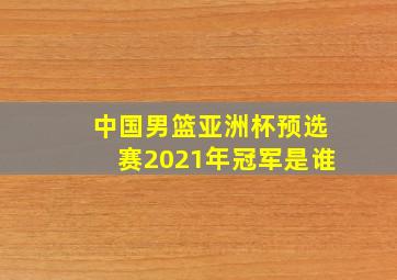 中国男篮亚洲杯预选赛2021年冠军是谁