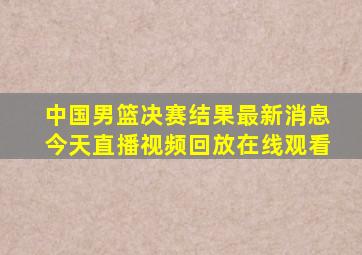 中国男篮决赛结果最新消息今天直播视频回放在线观看