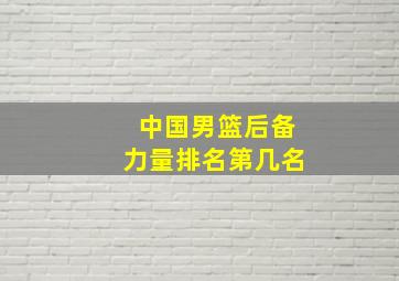 中国男篮后备力量排名第几名