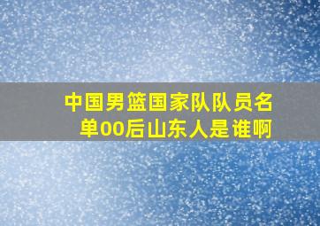 中国男篮国家队队员名单00后山东人是谁啊