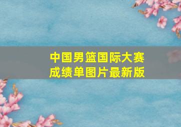 中国男篮国际大赛成绩单图片最新版