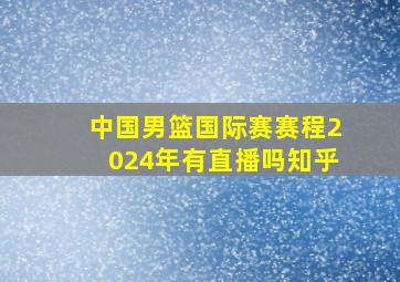 中国男篮国际赛赛程2024年有直播吗知乎