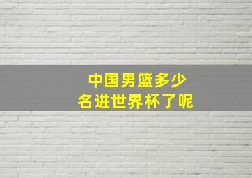 中国男篮多少名进世界杯了呢