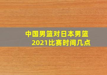 中国男篮对日本男篮2021比赛时间几点