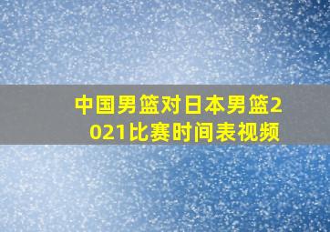 中国男篮对日本男篮2021比赛时间表视频