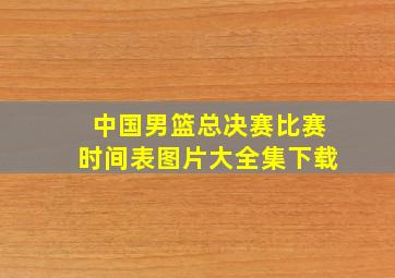 中国男篮总决赛比赛时间表图片大全集下载