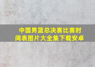 中国男篮总决赛比赛时间表图片大全集下载安卓