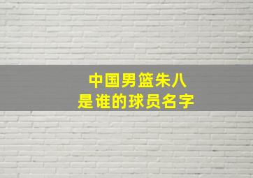 中国男篮朱八是谁的球员名字