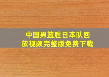 中国男篮胜日本队回放视频完整版免费下载