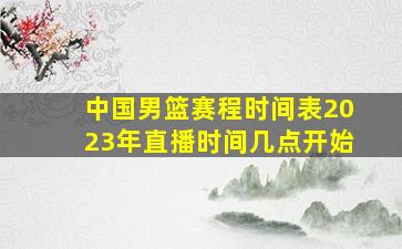 中国男篮赛程时间表2023年直播时间几点开始