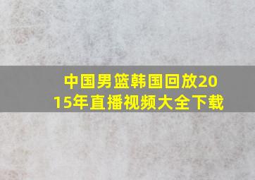 中国男篮韩国回放2015年直播视频大全下载