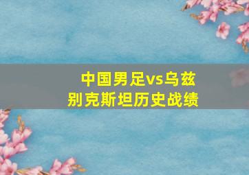 中国男足vs乌兹别克斯坦历史战绩