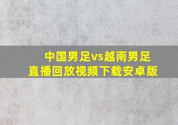 中国男足vs越南男足直播回放视频下载安卓版