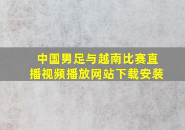 中国男足与越南比赛直播视频播放网站下载安装