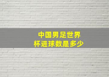 中国男足世界杯进球数是多少