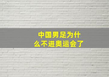 中国男足为什么不进奥运会了