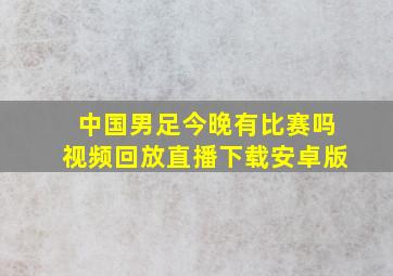 中国男足今晚有比赛吗视频回放直播下载安卓版