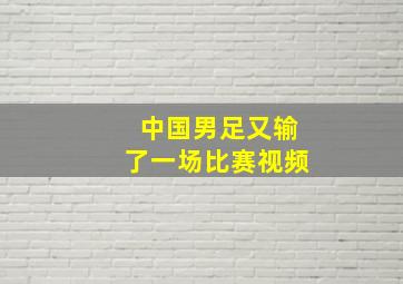 中国男足又输了一场比赛视频