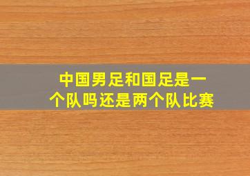 中国男足和国足是一个队吗还是两个队比赛