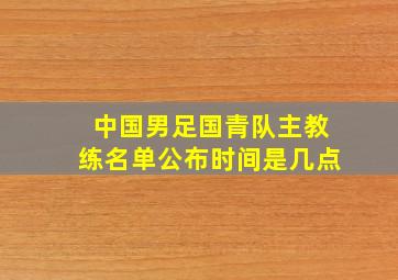 中国男足国青队主教练名单公布时间是几点