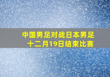 中国男足对战日本男足十二月19日结束比赛