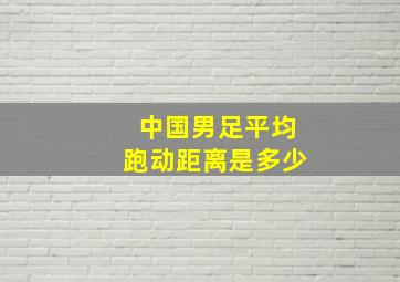 中国男足平均跑动距离是多少