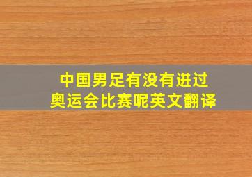 中国男足有没有进过奥运会比赛呢英文翻译