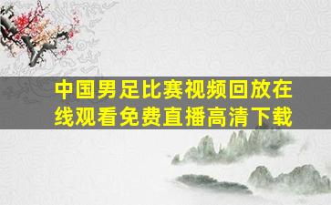 中国男足比赛视频回放在线观看免费直播高清下载