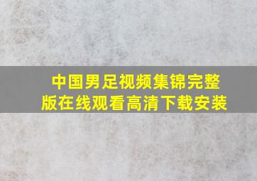 中国男足视频集锦完整版在线观看高清下载安装