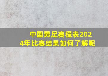 中国男足赛程表2024年比赛结果如何了解呢