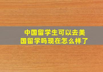 中国留学生可以去美国留学吗现在怎么样了