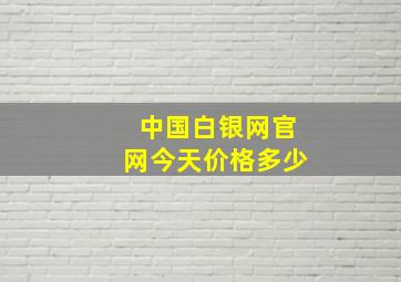 中国白银网官网今天价格多少