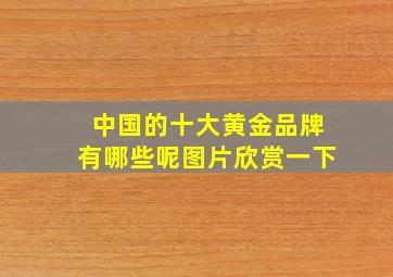 中国的十大黄金品牌有哪些呢图片欣赏一下