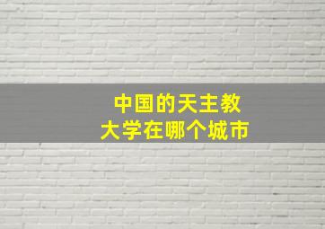 中国的天主教大学在哪个城市