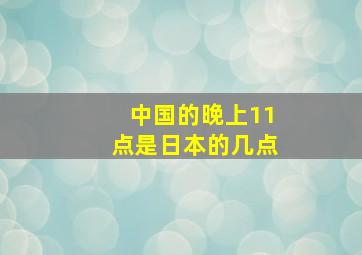 中国的晚上11点是日本的几点