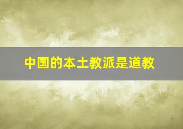 中国的本土教派是道教