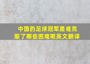 中国的足球冠军是谁克服了哪些困难呢英文翻译