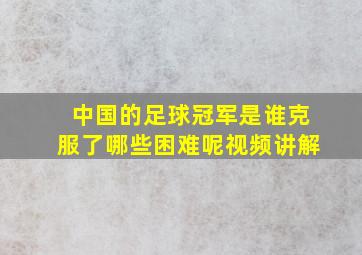 中国的足球冠军是谁克服了哪些困难呢视频讲解