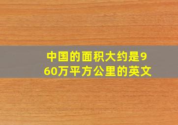 中国的面积大约是960万平方公里的英文