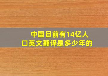 中国目前有14亿人口英文翻译是多少年的