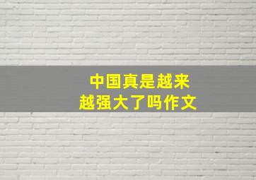 中国真是越来越强大了吗作文