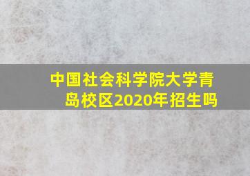 中国社会科学院大学青岛校区2020年招生吗