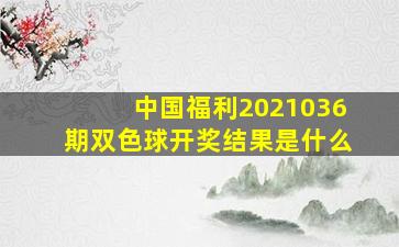 中国福利2021036期双色球开奖结果是什么