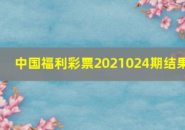 中国福利彩票2021024期结果