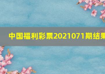 中国福利彩票2021071期结果