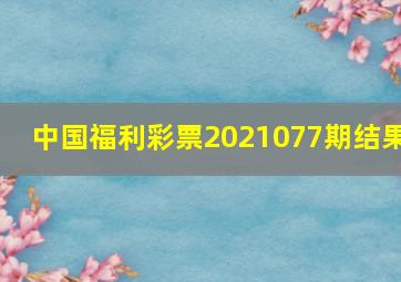 中国福利彩票2021077期结果