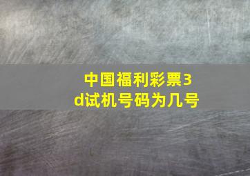 中国福利彩票3d试机号码为几号