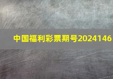 中国福利彩票期号2024146