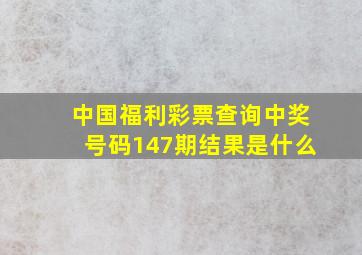 中国福利彩票查询中奖号码147期结果是什么