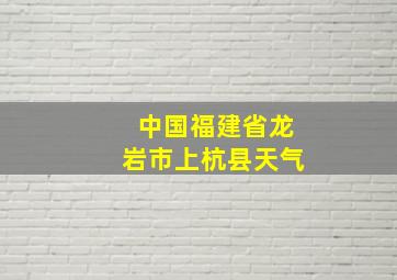 中国福建省龙岩市上杭县天气